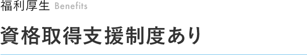 福利厚生 Benefits 資格取得支援制度あり